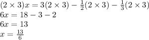 (2 \times 3)x = 3(2 \times 3) -  \frac{1}{2} (2 \times 3) -  \frac{1}{ 3} (2 \times 3) \\ 6x = 18 - 3 - 2 \\ 6x = 13 \\ x =  \frac{13}{6}