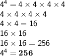 \mathsf{4^4=4\times4\times4\times4}\\\mathsf{4\times4\times4\times4}\\\mathsf{4\times4=16}\\\mathsf{16\times16}\\\mathsf{16\times16=256}\\\mathsf{4^4=\bf{256}}