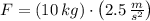 F = (10\,kg)\cdot \left(2.5\,\frac{m}{s^{2}} \right)