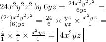24x^2y^2z^2 \:  by  \: 6yz  =  \frac{24x^2y^2z^2 }{6yz}  = \\   \frac{(24)x^2y^2z^2}{(6)yz}  =  \frac{24}{6}  \times  \frac{yz}{yz}  \times  \frac{x^2yz}{1}  =  \\  \frac{4}{1}  \times  \frac{1}{1}  \times  \frac{x^2yz}{1}   =  \boxed{4x^2yz}