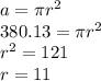 a = \pi {r}^{2}  \\  380.13 = \pi {r}^{2} \\  {r}^{2}   = 121 \\ r = 11