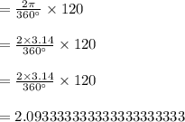 = \frac{ 2 \pi }{360^{\circ}} \times 120\\\\= \frac{ 2 \times 3.14 }{360^{\circ}} \times 120\\\\= \frac{ 2 \times 3.14 }{360^{\circ}} \times 120\\\\=2.093333333333333333333