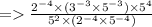 = \frac{2^{-4} \times (3^{-3} \times 5^{-3}) \times 5^4}{5^2 \times (2^{-4} \times 5^{-4})}