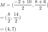 M=(\dfrac{-2+10}{2},\dfrac{8+6}{2})\\\\=(\dfrac{8}{2},\dfrac{14}{2})\\\\=(4,7)