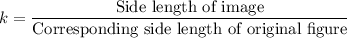 k=\dfrac{\text{Side length of image}}{\text{Corresponding side length of original figure}}