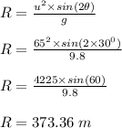 R = \frac{u^2 \times sin(2\theta)}{g} \\\\R =  \frac{65^2 \times sin(2\times 30^0)}{9.8}\\\\R = \frac{4225\times sin(60)}{9.8} \\\\R = 373.36 \ m