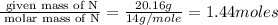 \frac{\text{ given mass of N}}{\text{ molar mass of N}}= \frac{20.16g}{14g/mole}=1.44moles