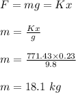 F = mg = Kx\\\\m = \frac{Kx}{g} \\\\m = \frac{771.43\times 0.23}{9.8} \\\\m = 18.1 \ kg