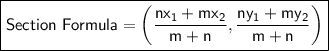 \boxed{\sf Section\ Formula = \bigg(\dfrac{nx_1+mx_2}{m+n},\dfrac{ny_1+my_2}{m+n}\bigg)}