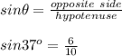 sin\theta =\frac{opposite\ side}{hypotenuse}\\ \\ sin37^o=\frac{6}{10}