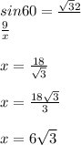 sin60=\frac{\sqrt{3}{2}}\\ \\ \frac{9}{x}\\ \\ x=\frac{18}{\sqrt{3}}\\ \\ x=\frac{18\sqrt{3}}{3}\\ \\ x=6\sqrt{3}