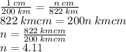 \frac{1 \: cm}{200 \: km}  =  \frac{n \: cm}{822 \: km}  \\ 822 \: kmcm = 200n \: kmcm \\ n =  \frac{822 \: kmcm}{200 \: kmcm}  \\ n = 4.11