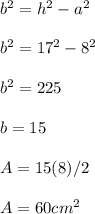 b^2=h^2-a^2\\ \\ b^2=17^2-8^2\\ \\ b^2=225\\ \\ b=15\\ \\ A=15(8)/2\\ \\ A=60cm^2