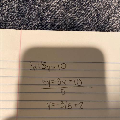 3x+5y= 10?
A. y =⅗ x+ 10 
B. y = 3x− 2 
C. y =- ⅗ x +15
D. y = − 5/3 x - 8