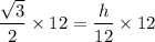 \dfrac{\sqrt{3}}{2}\times 12=\dfrac{h}{12}\times 12