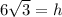 6\sqrt{3}=h
