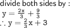 \sf divide \: both \: sides \: by :  \\ \tt \: y =   \frac{2x}{3}  +  \frac{9}{3}   \\  \tt  \therefore  y =  \frac{2}{3} x + 3