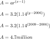 A=ar^{(x-1)}\\ \\ A=3.2(1.14^{(y-2006)})\\ \\ A=3.2(1.14^{(2009-2006)})\\ \\ A=4.7 million
