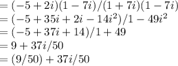 =(-5+2i)(1-7i)/(1+7i)(1-7i)\\= (-5+35i+2i-14i^2)/1-49i^2\\=(-5+37i+14)/1+49\\=9+37i/50\\=(9/50)   +    37i/50