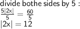 \sf divide \: bothe \: sides \: by \: 5 :  \\  \frac{ 5|2x| }{5}  =  \frac{60}{5}  \\  |2x|  = 12