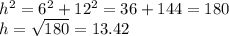 h^{2}  = 6^{2}  + 12^{2}  = 36 + 144 = 180\\h = \sqrt{180}  =  13.42