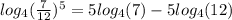 log_4(\frac{7}{12})^5 = 5log_4(7) - 5log_4(12)