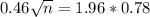 0.46\sqrt{n} = 1.96*0.78