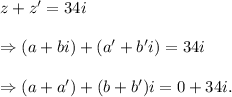 z+z'=34i\\\\\Rightarrow (a+bi)+(a'+b'i)=34i\\\\\Rightarrow (a+a')+(b+b')i=0+34i.