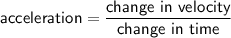 \displaystyle \text{$ \sf  acceleration=\frac{change \ in\ velocity}{change \ in \ time} $}