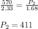\frac{570}{2.33}=\frac{P_2}{1.68}\\\\P_2=411