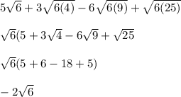 5\sqrt{6}+3\sqrt{6(4)}-6\sqrt{6(9)}+\sqrt{6(25)}\\ \\ \sqrt{6}(5+3\sqrt{4}-6\sqrt{9}+\sqrt{25}\\ \\ \sqrt{6}(5+6-18+5)\\ \\ -2\sqrt{6}