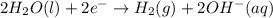 2H_2O(l)+2e^-\rightarrow H_2(g)+2OH^-(aq)