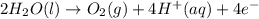2H_2O(l)\rightarrow O_2(g)+4H^+(aq)+4e^-