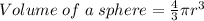 Volume \; of \; a \; sphere = \frac {4}{3} \pi r^{3}
