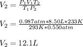 V_2=\frac{P_1V_1T_2}{T_1P_2}\\\\V_2=\frac{0.987atm*8.50L*233K}{293K*0.550atm}\\\\V_2=12.1L
