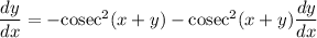 \dfrac{dy}{dx}=-\text{cosec}^2(x+y)-\text{cosec}^2(x+y)\dfrac{dy}{dx}