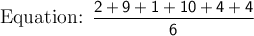 \large\text{Equation: }\mathsf{\dfrac{2 + 9 + 1 + 10 + 4  + 4}{6}}