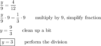 \displaystyle\frac{y}{9}=\frac{4}{12}\\\\\frac{y}{9}\cdot9=\frac{1}{3}\cdot9\qquad\text{multiply by 9, simplify fraction}\\\\y=\frac{9}{3}\qquad\text{clean up a bit}\\\\\boxed{y=3}\qquad\text{perform the division}