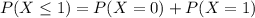 P(X \leq 1) = P(X = 0) + P(X = 1)