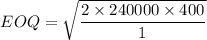 $EOQ=\sqrt{\frac{2\times 240000 \times 400}{1}}$