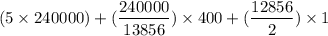 $(5\times 240000)+(\frac{240000}{13856})\times 400+(\frac{12856}{2})\times 1$
