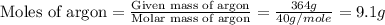 \text{Moles of argon}=\frac{\text{Given mass of argon}}{\text{Molar mass of argon}}=\frac{364g}{40g/mole}=9.1g