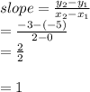 slope=\frac{y_{2}-y_{1}  }{x_{2}-x_{1} }\\=\frac{-3-(-5)}{2-0}\\=\frac{2}{2}\\ \\=1