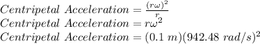 Centripetal\ Acceleration = \frac{(r\omega)^2}{r}\\Centripetal\ Acceleration = r\omega^2\\Centripetal\ Acceleration = (0.1\ m)(942.48\ rad/s)^2\\