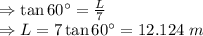 \Rightarrow \tan 60^{\circ}=\frac{L}{7}\\\Rightarrow L=7\tan 60^{\circ}=12.124\ m