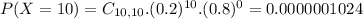 P(X = 10) = C_{10,10}.(0.2)^{10}.(0.8)^{0} = 0.0000001024