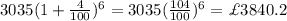 3035(1+\frac{4}{100})^6=3035(\frac{104}{100})^6=\£3840.2