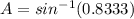 A = sin^{-1}(0.8333)