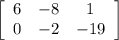 \left[\begin{array}{ccc} 6 & -8 & 1 \\ 0 & -2 & -19 \end{array} \right]