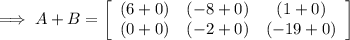 \implies A + B = \left[ \begin{array}{ccc} ( 6+0) & (-8+0) & (1+0) \\ (0+0) & (-2+0) & (-19 + 0 ) \end{array}\right]